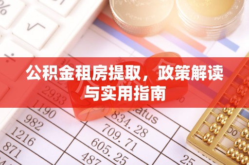 岳麓公积金租房提取，政策解读与实用指南