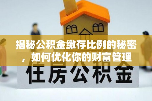 岳麓揭秘公积金缴存比例的秘密，如何优化你的财富管理