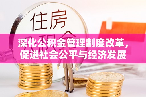 岳麓深化公积金管理制度改革，促进社会公平与经济发展